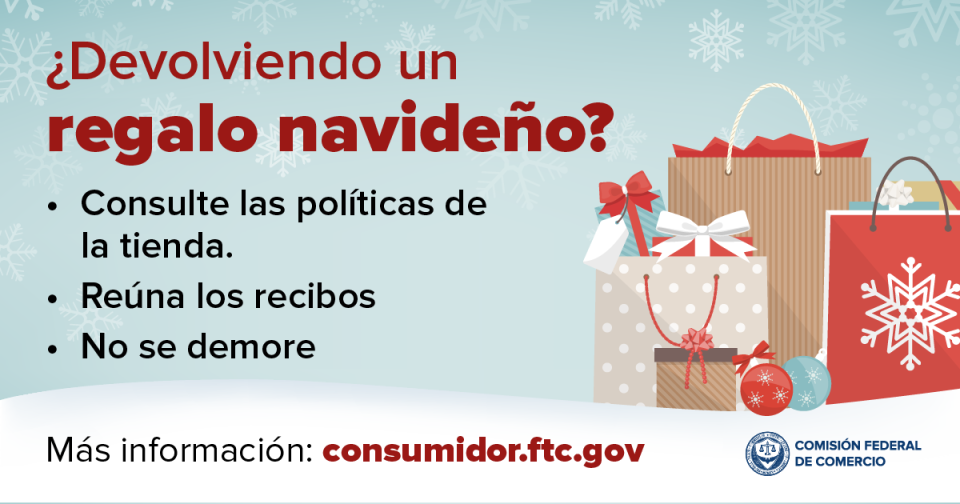 ¿Devolviendo un regalo navideño? Consulte las políticas de la tienda, reúna los recibos y no se demore. Más información: consumidor.ftc.gov