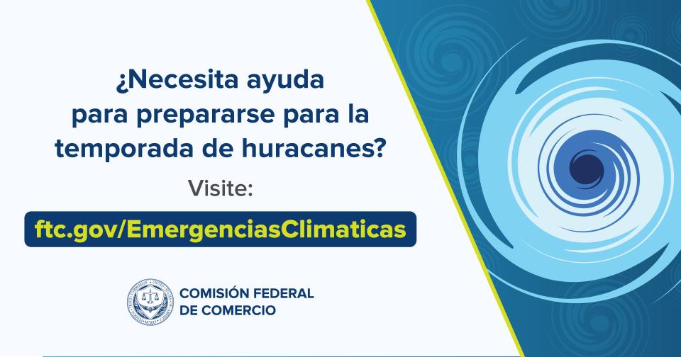 ¿Necesita ayuda para prepararse para la temporada de huracanes? Visite: ftc.gov/EmergenciasClimaticas