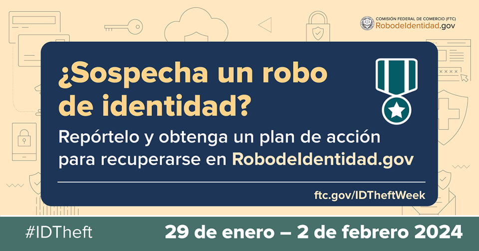 ¿Sospecha un robo de identidad? Repórtelo y obtenga un plan de acción para recuperarse en RobodeIdentidad.gov. 