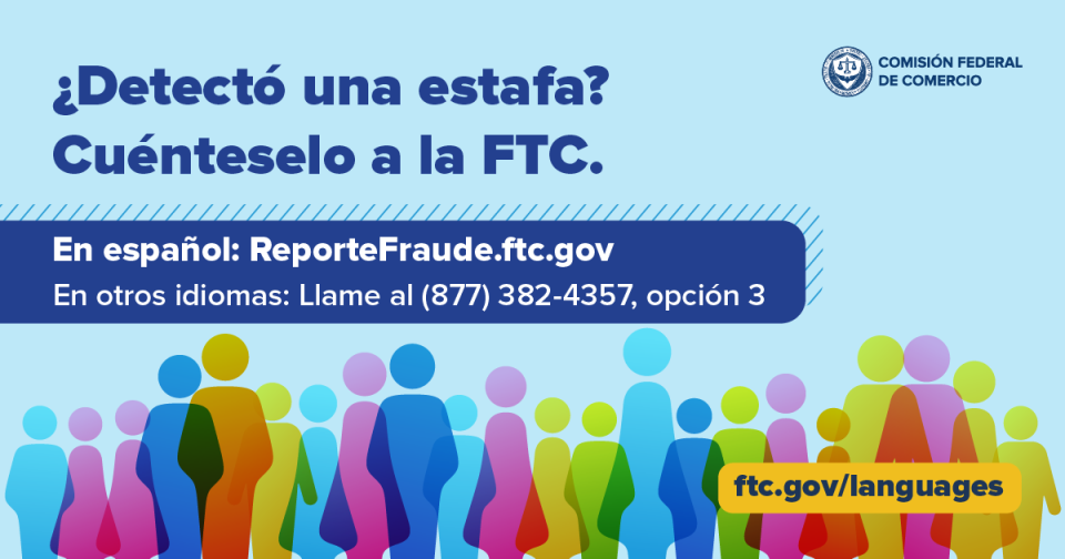¿Detectó una estafa?  Cuénteselo a la FTC.  En español: ReporteFraude.ftc.gov En otros idiomas: Llame al (877) 382-4357, opción 3