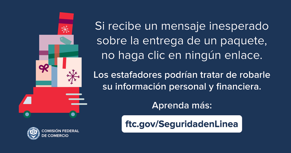 Si recibe un mensaje inesperado sobre la entrega de un paquete, no haga clic en ningún enlace.  Los estafadores podrían tratar de robarle su información personal y financiera.